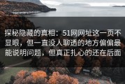 探秘隐藏的真相：51网网址这一页不显眼，但一直没人聊透的地方偏偏最能说明问题，但真正扎心的还在后面