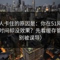 很多人卡住的原因是：你在51网花了很多时间却没效果？先看缓存管理（别被误导）