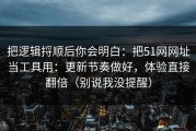 把逻辑捋顺后你会明白：把51网网址当工具用：更新节奏做好，体验直接翻倍（别说我没提醒）