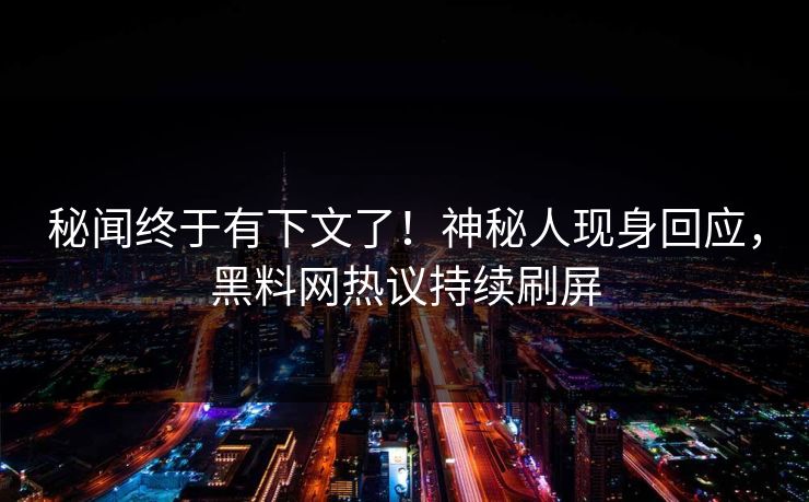 秘闻终于有下文了！神秘人现身回应，黑料网热议持续刷屏
