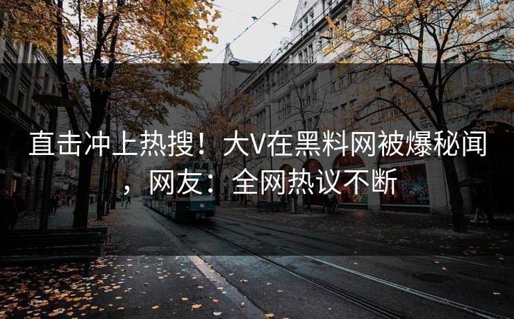 直击冲上热搜！大V在黑料网被爆秘闻，网友：全网热议不断