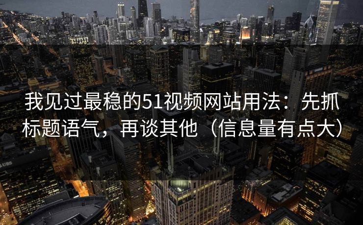 我见过最稳的51视频网站用法:先抓标题语气,再谈其他(信息量有点大) 我见过最稳的51视频网站用法:先抓标题语气,再谈其他(信息量有点大)