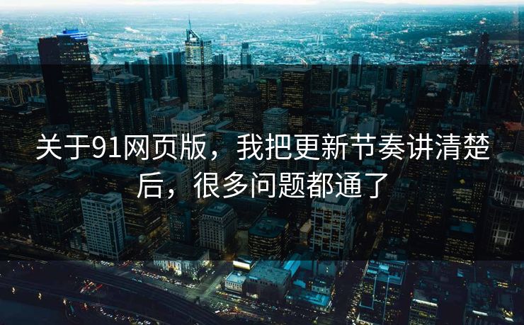 关于91网页版,我把更新节奏讲清楚后,很多问题都通了 关于91网页版,我把更新节奏讲清楚后,很多问题都通了
